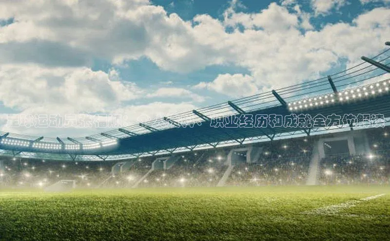 万向娱乐官方入口天键股份足球运动员张福顺：个人资料、职业经历和成就全方位解读