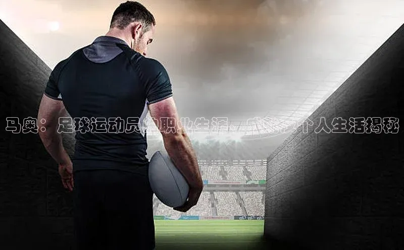 万向娱乐官方入口文心一言马奥：足球运动员的职业生涯、成就及个人生活揭秘