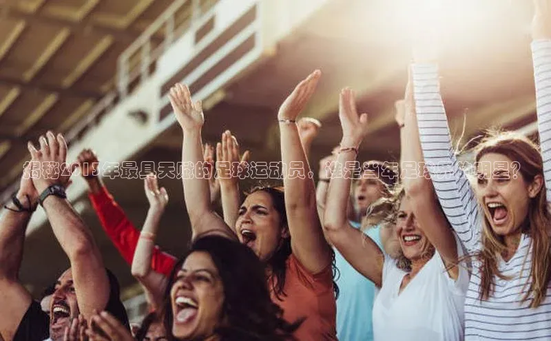 万向娱乐官网网页版登录入口颐驰 06揭秘2013年最具天赋的足球运动员，谁是当年足球界的明星？