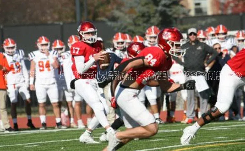 万向娱乐登录入口注册百度智能门户《感动泪目！足球运动员夺冠痛哭合集，精彩瞬间集锦》