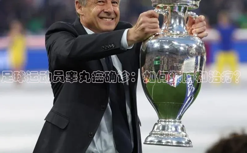 万向娱乐官网网页版登录入口颐驰 06足球运动员睾丸癌确诊：如何预防和治疗？