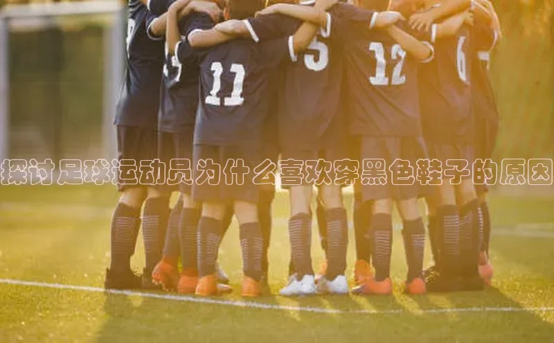 万向娱乐平台登录地址百度学术探讨足球运动员为什么喜欢穿黑色鞋子的原因