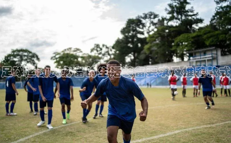 万向娱乐app官方下载轻美电器足球运动员必备的生活装备要求及推荐款式