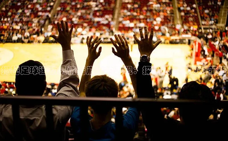 万向娱乐的注册登录百度信誉揭秘足球运动员情绪崩溃的表现：探讨原因及应对策略