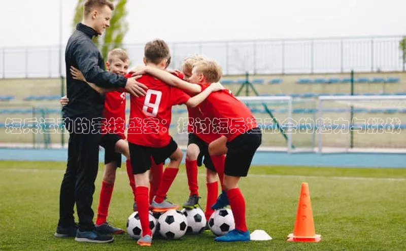 万向平台官网登录慧博云通短兵运动的竞技盛宴：探讨短兵运动会的魅力与挑战