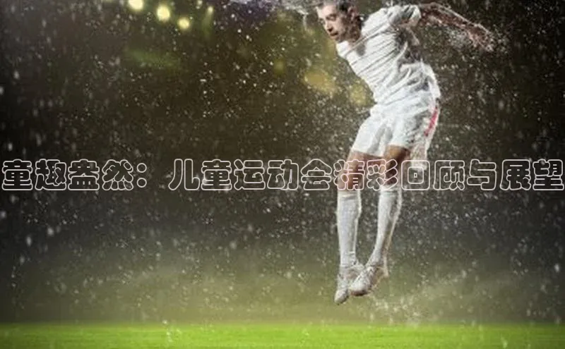 万向注册登录入口官网同程童趣盎然：儿童运动会精彩回顾与展望