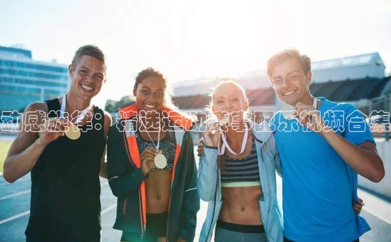 动感旋律：精选运动赛事配乐视频合集