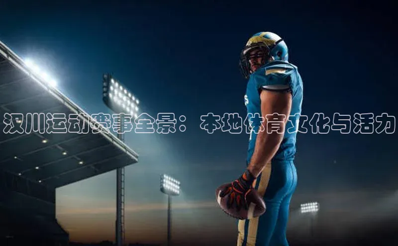 汉川运动赛事全景：本地体育文化与活力