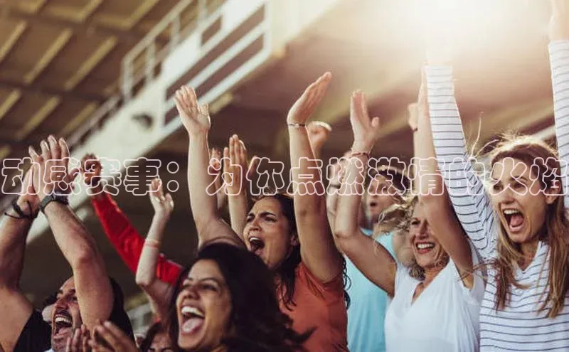 动感赛事：为你点燃激情的火焰