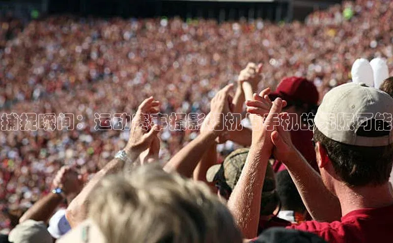 捕捉瞬间：运动赛事摄影相机与手机的无限可能