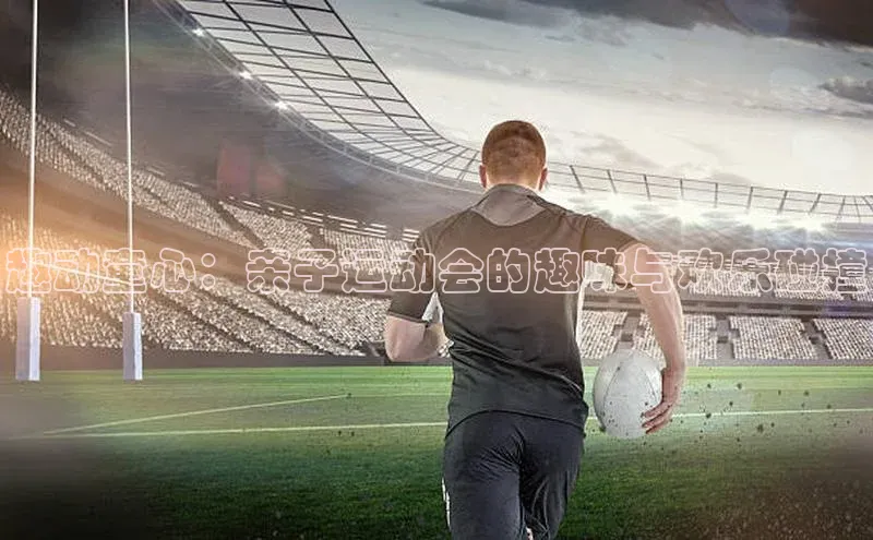 趣动童心：亲子运动会的趣味与欢乐碰撞