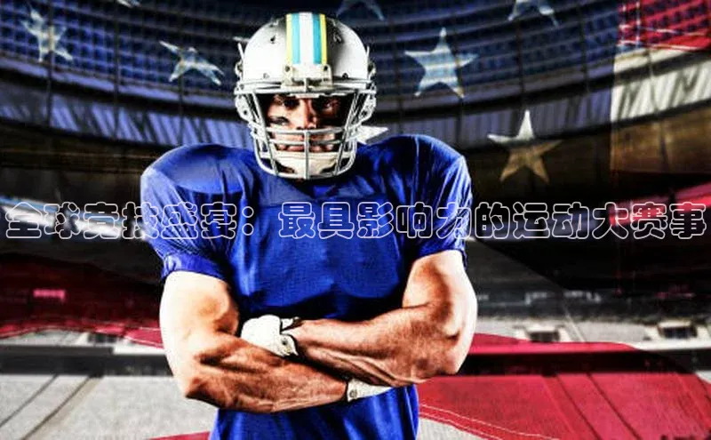 全球竞技盛宴：最具影响力的运动大赛事