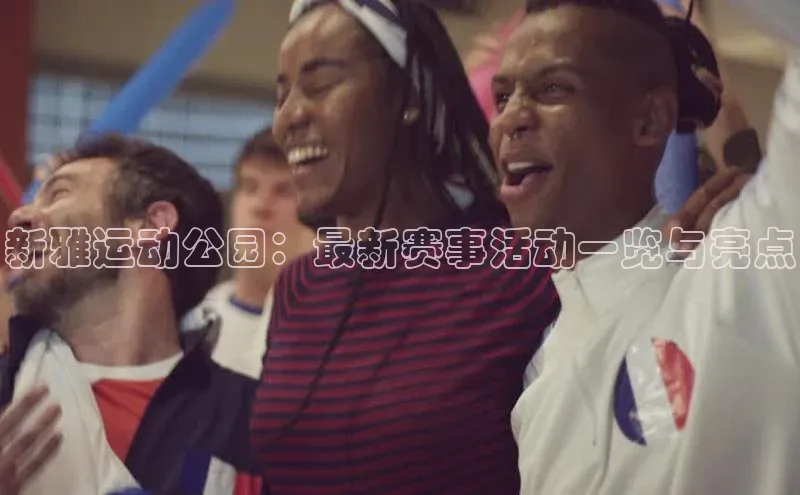 新雅运动公园：最新赛事活动一览与亮点