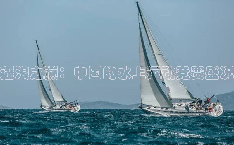 逐浪之巅：中国的水上运动竞赛盛况