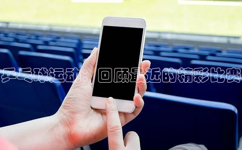 乒乓球运动：回顾最近的精彩比赛