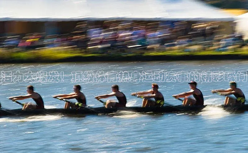 活力大爆发！顶级体育热身运动赛事的精彩瞬间