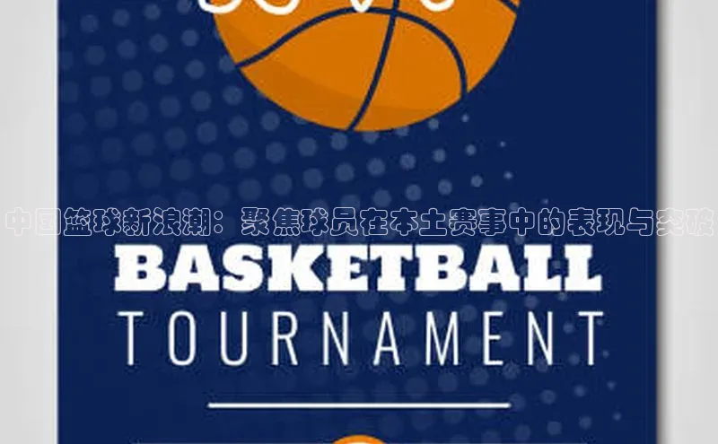 中国篮球新浪潮：聚焦球员在本土赛事中的表现与突破