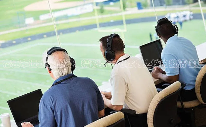 宿迁市运动会盛况：精彩赛事与活力之城的激情碰撞