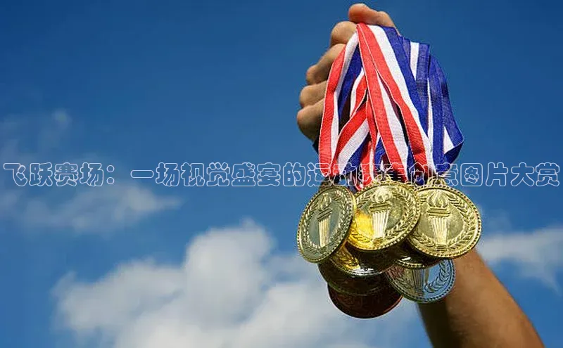 飞跃赛场：一场视觉盛宴的运动赛事创意图片大赏