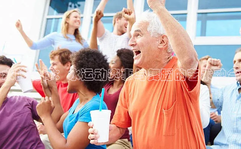 水的韵律：水运动赛事与舞蹈的艺术融合