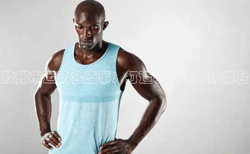 胶州市运动会盛事：打造城市活力的舞台