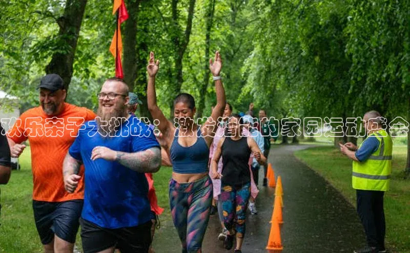 欢乐亲子大挑战：激发潜能的家园运动盛会