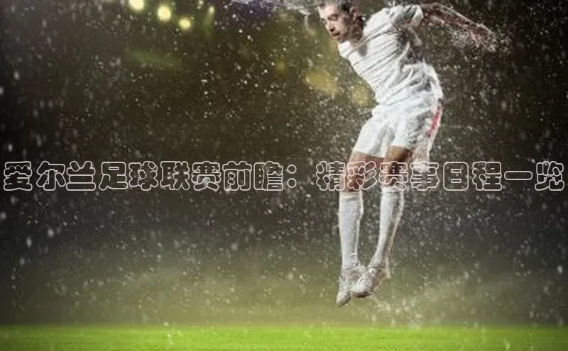 爱尔兰足球联赛前瞻：精彩赛事日程一览