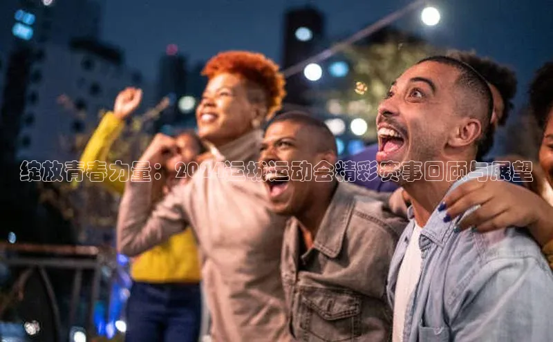 绽放青春力量：2024运城运动会精彩赛事回顾与展望