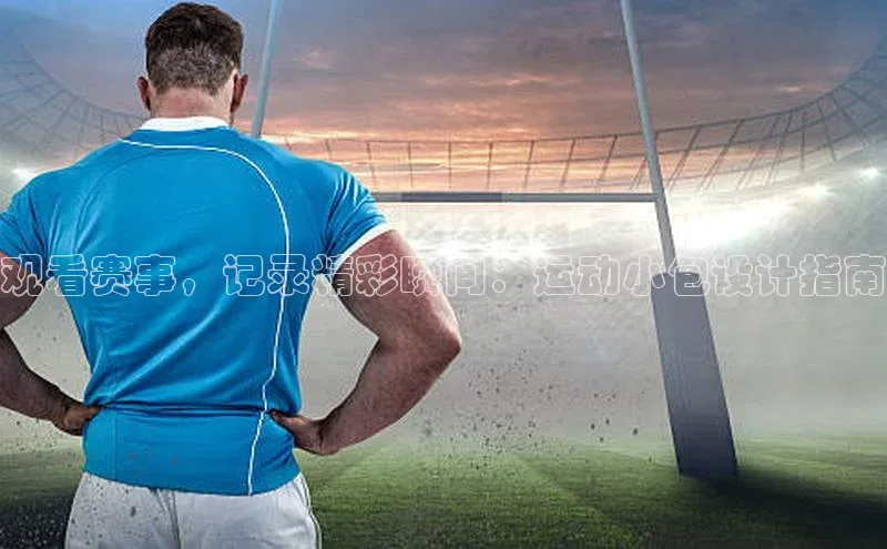 观看赛事，记录精彩瞬间：运动小包设计指南