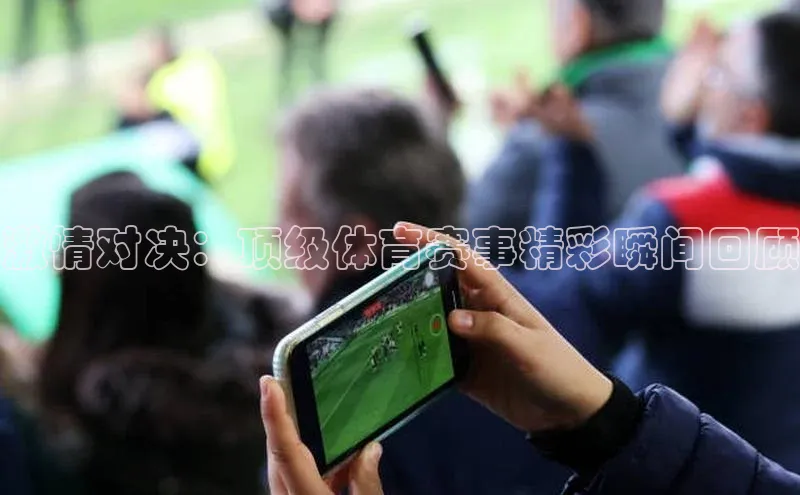 激情对决：顶级体育赛事精彩瞬间回顾