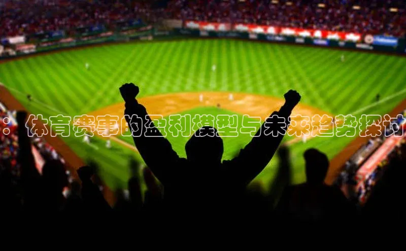 ：体育赛事的盈利模型与未来趋势探讨