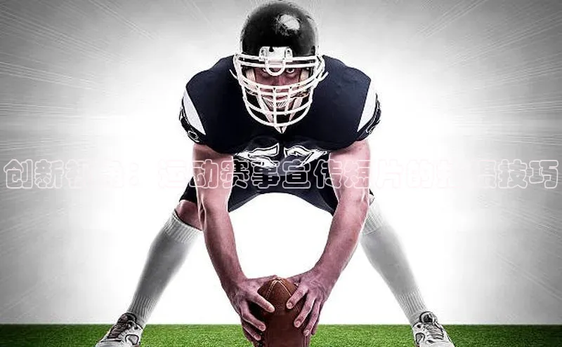 创新视角：运动赛事宣传短片的拍摄技巧