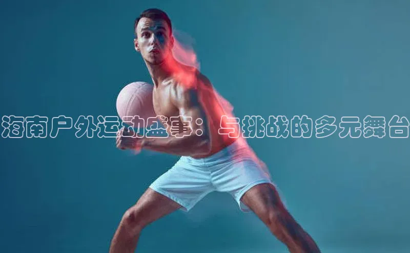 海南户外运动盛事：与挑战的多元舞台