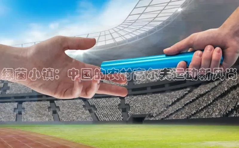 绿茵小镇：中国的农村高尔夫运动新风尚