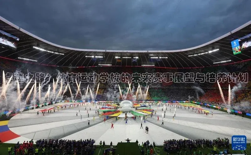 卓越之路：体育运动学校的未来赛事展望与培养计划