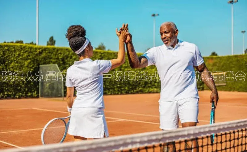 残疾人力量的绽放：一场超越界限的运动赛事盛会