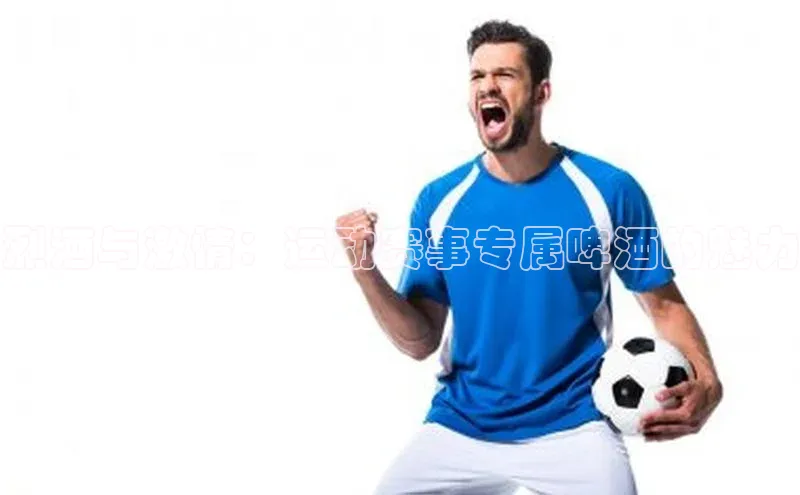 烈酒与激情：运动赛事专属啤酒的魅力