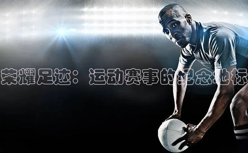荣耀足迹：运动赛事的纪念地标