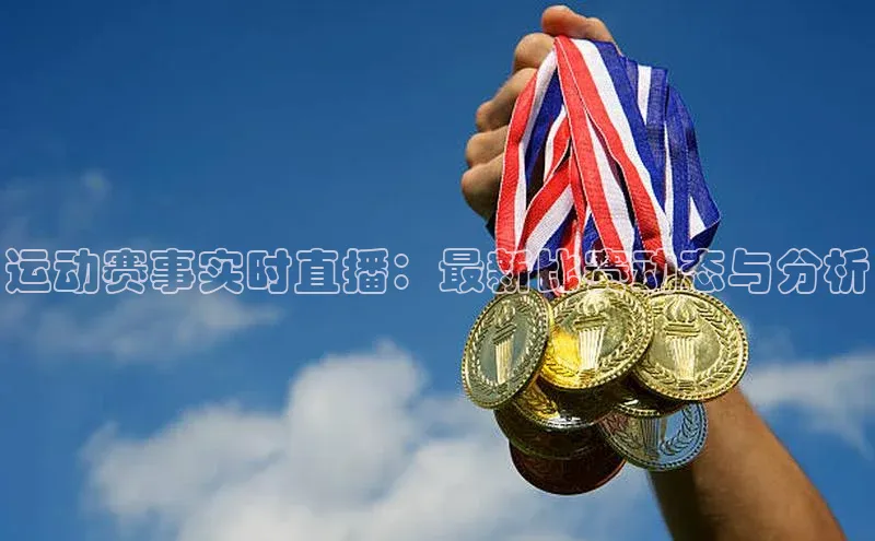 运动赛事实时直播：最新比赛动态与分析
