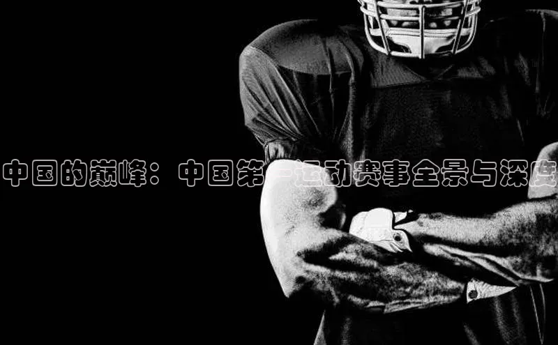 中国的巅峰：中国第一运动赛事全景与深度